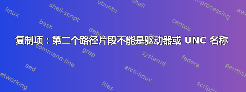 复制项：第二个路径片段不能是驱动器或 UNC 名称