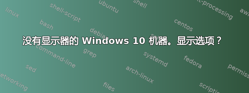 没有显示器的 Windows 10 机器。显示选项？