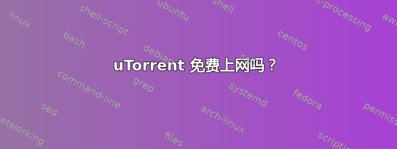 uTorrent 免费上网吗？