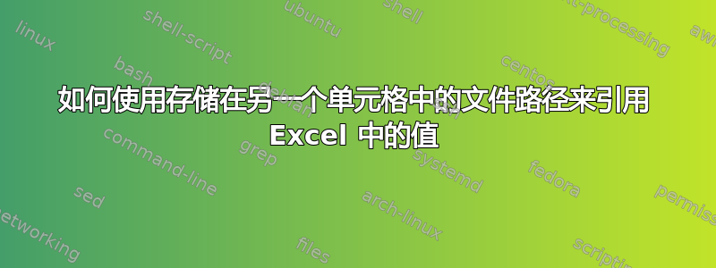 如何使用存储在另一个单元格中的文件路径来引用 Excel 中的值