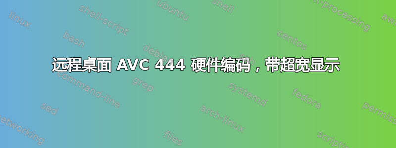 远程桌面 AVC 444 硬件编码，带超宽显示