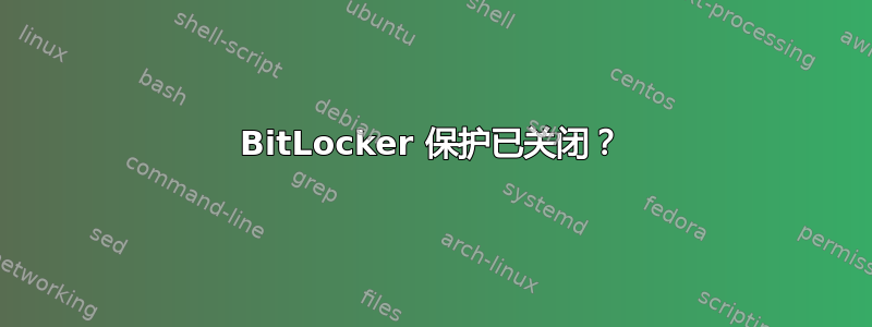 BitLocker 保护已关闭？