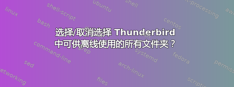 选择/取消选择 Thunderbird 中可供离线使用的所有文件夹？