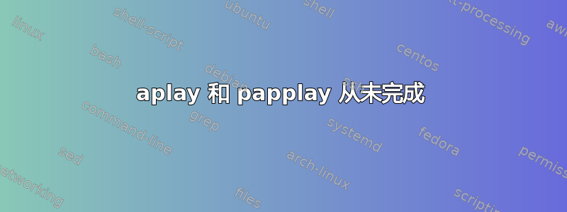 aplay 和 papplay 从未完成