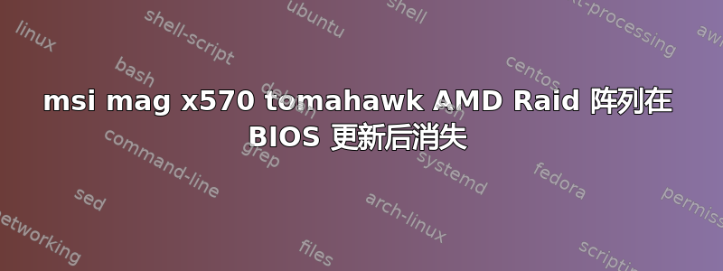 msi mag x570 tomahawk AMD Raid 阵列在 BIOS 更新后消失