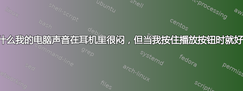 为什么我的电脑声音在耳机里很闷，但当我按住播放按钮时就好了