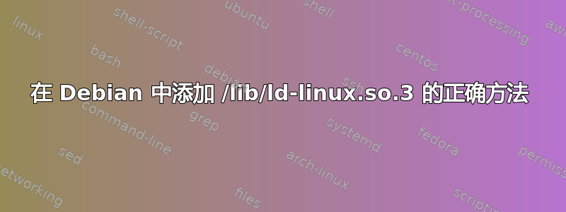 在 Debian 中添加 /lib/ld-linux.so.3 的正确方法