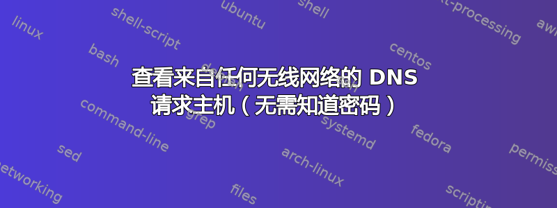 查看来自任何无线网络的 DNS 请求主机（无需知道密码）