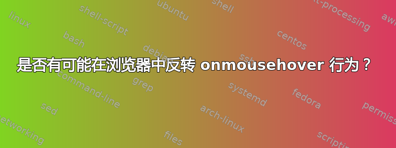 是否有可能在浏览器中反转 onmousehover 行为？