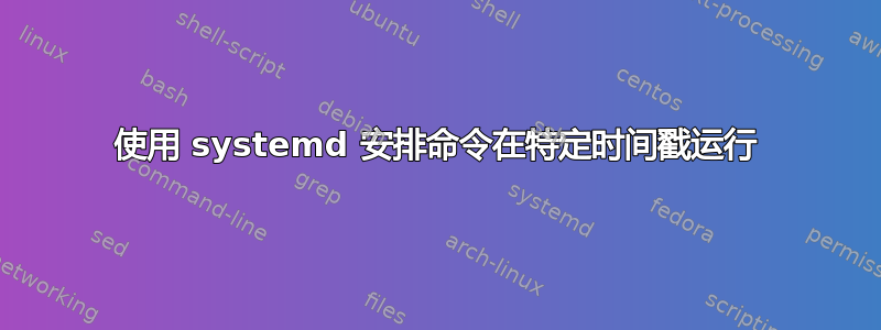 使用 systemd 安排命令在特定时间戳运行