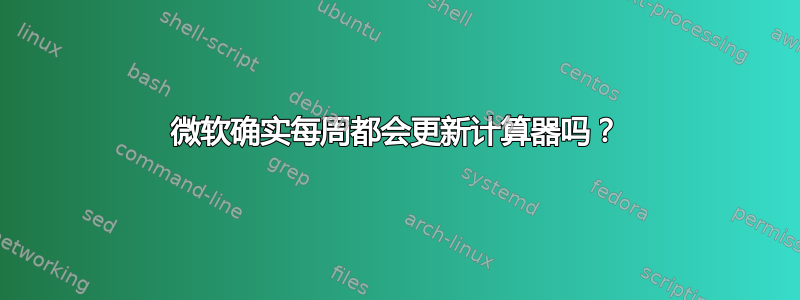 微软确实每周都会更新计算器吗？