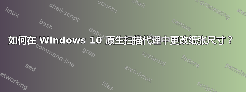 如何在 Windows 10 原生扫描代理中更改纸张尺寸？