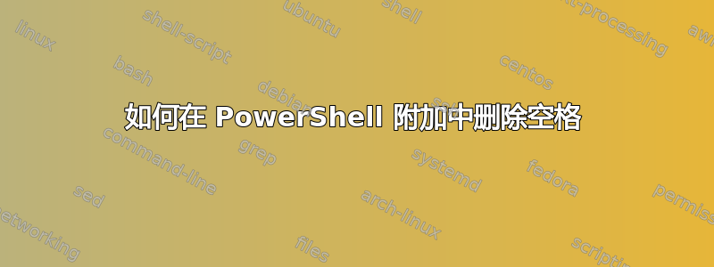 如何在 PowerShell 附加中删除空格