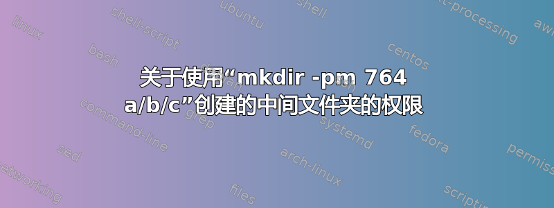 关于使用“mkdir -pm 764 a/b/c”创建的中间文件夹的权限