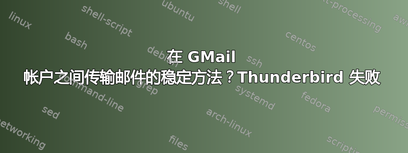 在 GMail 帐户之间传输邮件的稳定方法？Thunderbird 失败