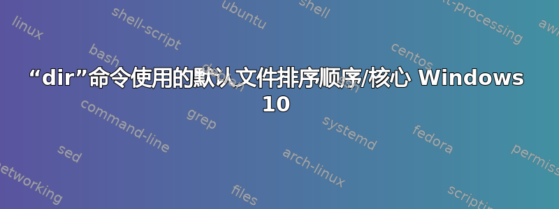 “dir”命令使用的默认文件排序顺序/核心 Windows 10