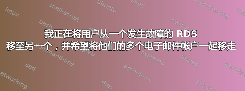 我正在将用户从一个发生故障的 RDS 移至另一个，并希望将他们的多个电子邮件帐户一起移走