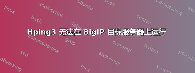 Hping3 无法在 BigIP 目标服务器上运行