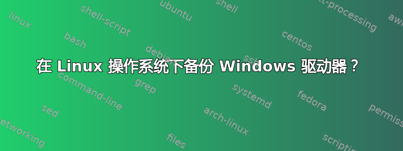 在 Linux 操作系统下备份 Windows 驱动器？