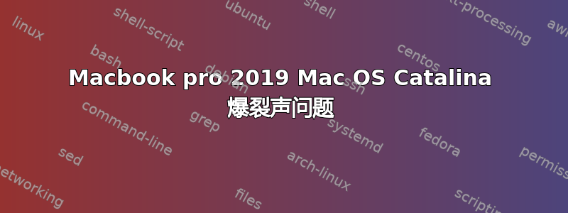 Macbook pro 2019 Mac OS Catalina 爆裂声问题