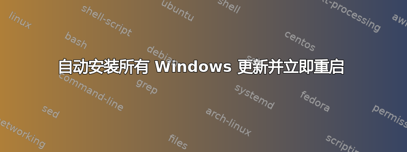 自动安装所有 Windows 更新并立即重启