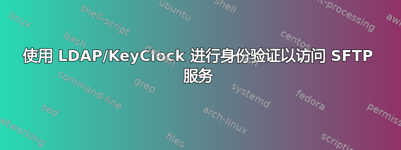 使用 LDAP/KeyClock 进行身份验证以访问 SFTP 服务