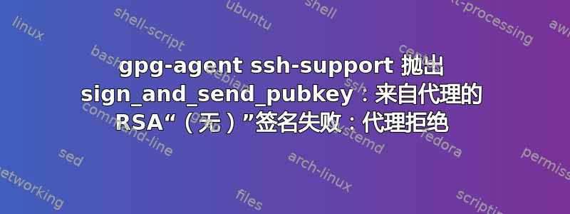 gpg-agent ssh-support 抛出 sign_and_send_pubkey：来自代理的 RSA“（无）”签名失败：代理拒绝