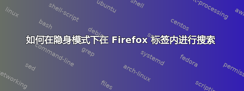 如何在隐身模式下在 Firefox 标签内进行搜索