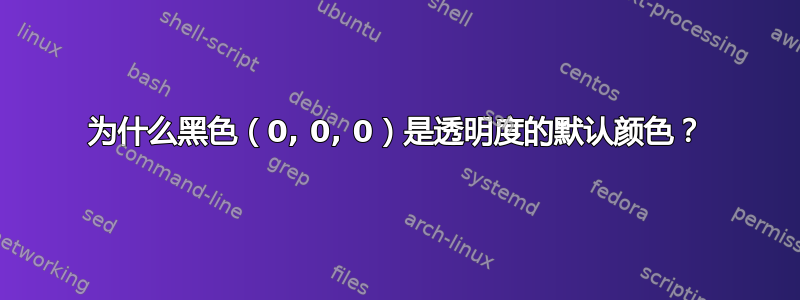 为什么黑色（0, 0, 0）是透明度的默认颜色？