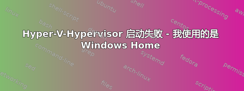 Hyper-V-Hypervisor 启动失败 - 我使用的是 Windows Home