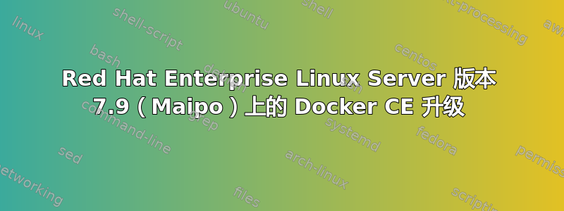 Red Hat Enterprise Linux Server 版本 7.9（Maipo）上的 Docker CE 升级