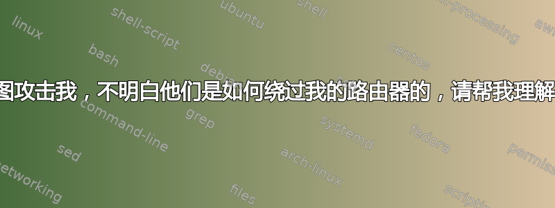 有人试图攻击我，不明白他们是如何绕过我的路由器的，请帮我理解一下？