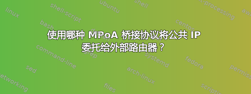 使用哪种 MPoA 桥接协议将公共 IP 委托给外部路由器？