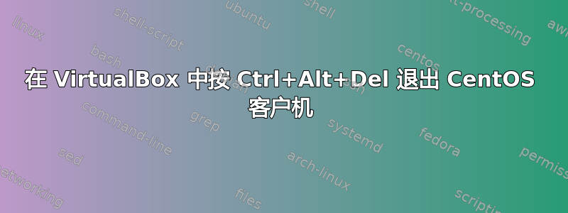 在 VirtualBox 中按 Ctrl+Alt+Del 退出 CentOS 客户机