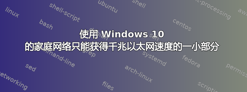 使用 Windows 10 的家庭网络只能获得千兆以太网速度的一小部分