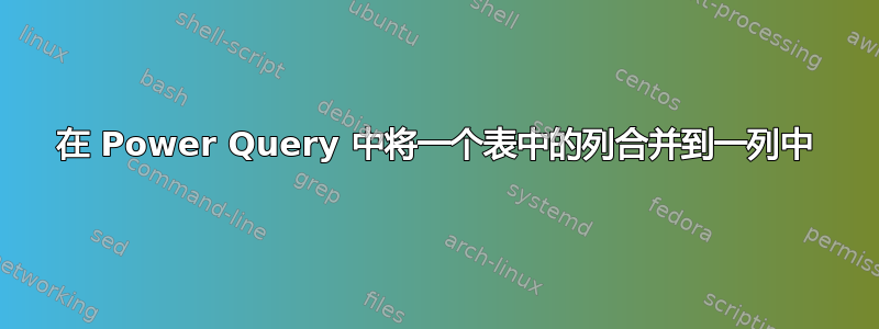 在 Power Query 中将一个表中的列合并到一列中