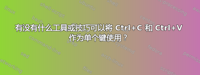 有没有什么工具或技巧可以将 Ctrl+C 和 Ctrl+V 作为单个键使用？