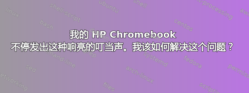 我的 HP Chromebook 不停发出这种响亮的叮当声。我该如何解决这个问题？