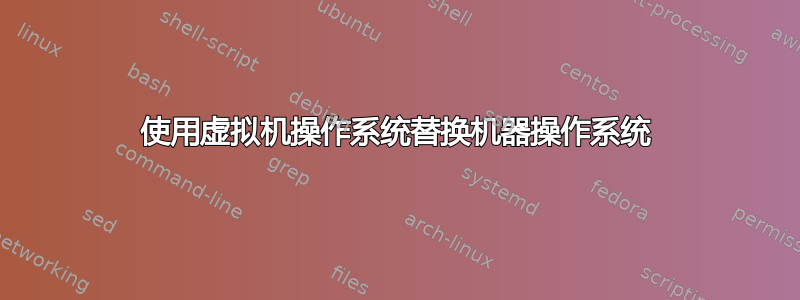 使用虚拟机操作系统替换机器操作系统