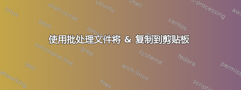 使用批处理文件将 & 复制到剪贴板