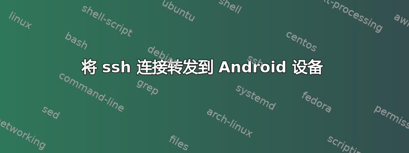 将 ssh 连接转发到 Android 设备