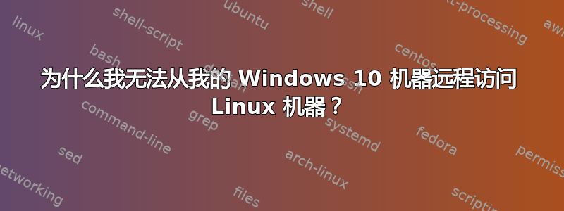 为什么我无法从我的 Windows 10 机器远程访问 Linux 机器？