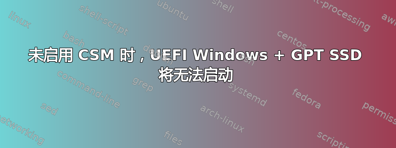 未启用 CSM 时，UEFI Windows + GPT SSD 将无法启动