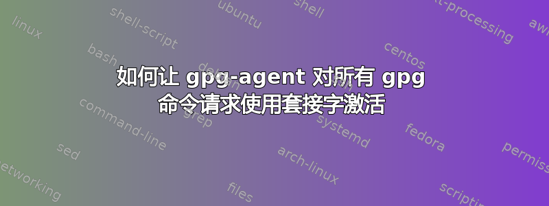 如何让 gpg-agent 对所有 gpg 命令请求使用套接字激活