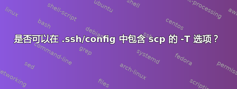 是否可以在 .ssh/config 中包含 scp 的 -T 选项？