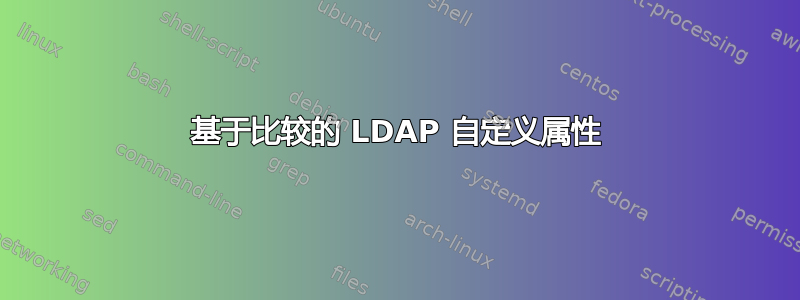 基于比较的 LDAP 自定义属性