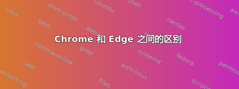 Chrome 和 Edge 之间的区别