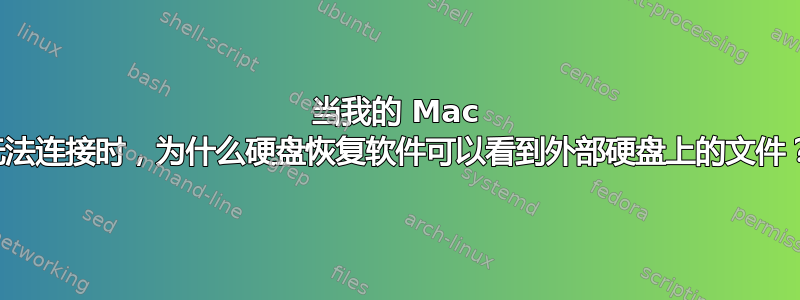 当我的 Mac 无法连接时，为什么硬盘恢复软件可以看到外部硬盘上的文件？