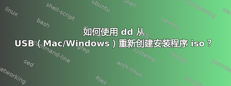 如何使用 dd 从 USB（Mac/Windows）重新创建安装程序 iso？