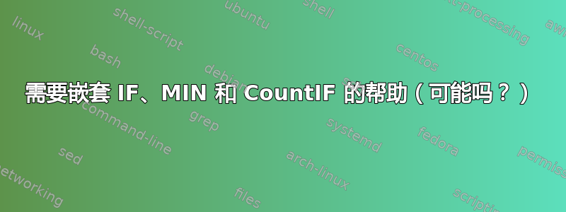 需要嵌套 IF、MIN 和 CountIF 的帮助（可能吗？）